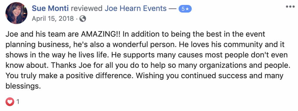 Joe and his team are AMAZING!! In addition to being the best in the event planning business, he's also a wonderful person. He loves his community and it shows in the way he lives life. He supports many causes most people don't even know about. Thanks Joe for all you do to help so many organizations and people. You truly make a positive difference. Wishing you continued success and many blessings.